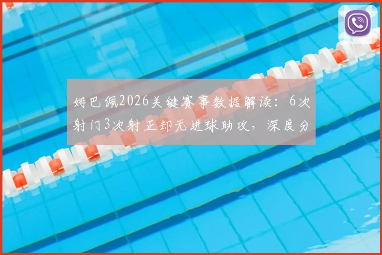 姆巴佩2026关键赛事数据解读：6次射门3次射正却无进球助攻，深度分析其场上作用与状态