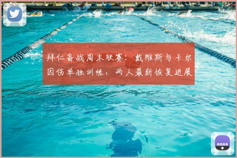 拜仁备战周末联赛:戴维斯与卡尔因伤单独训练,两人最新恢复进展如何?