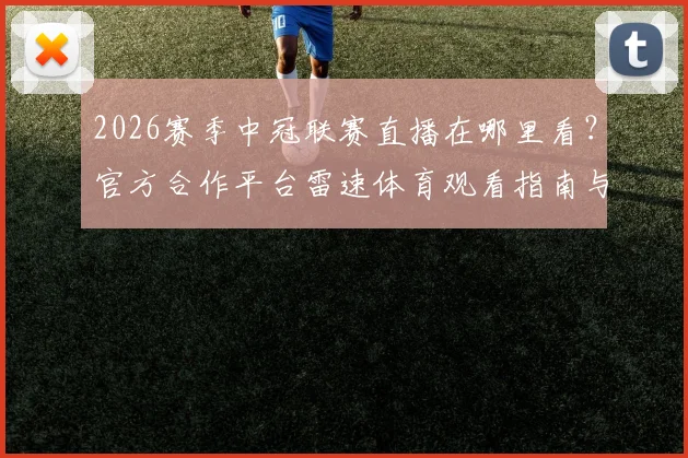 2026赛季中冠联赛直播在哪里看?官方合作平台雷速体育观看指南与赛程前瞻
