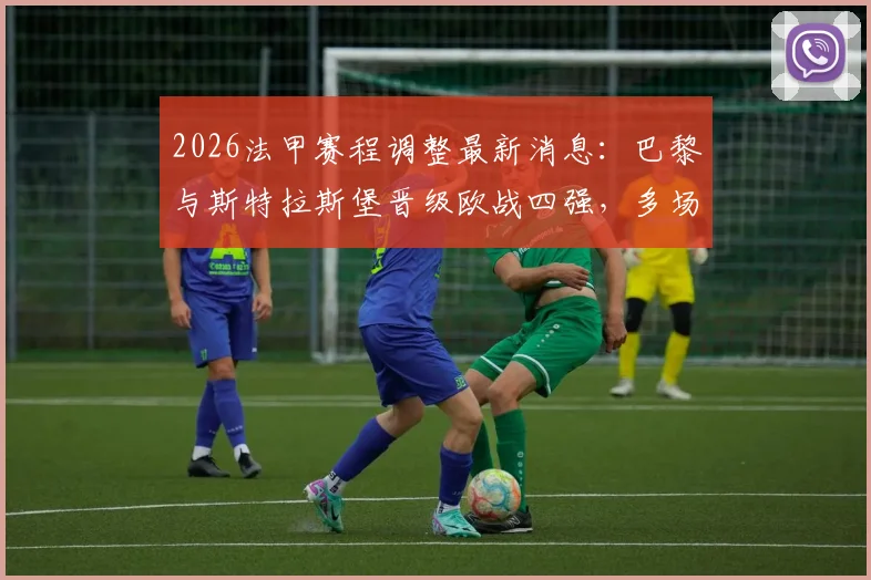 2026法甲赛程调整最新消息：巴黎与斯特拉斯堡晋级欧战四强，多场比赛时间变动详解，附受影响球队分析