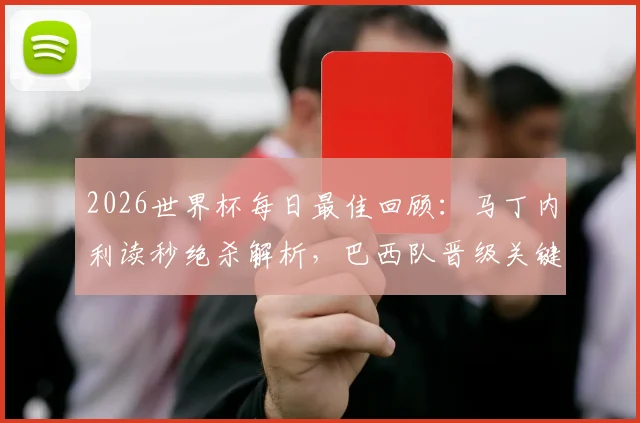 2026世界杯每日最佳回顾:马丁内利读秒绝杀解析,巴西队晋级关键一战深度回顾