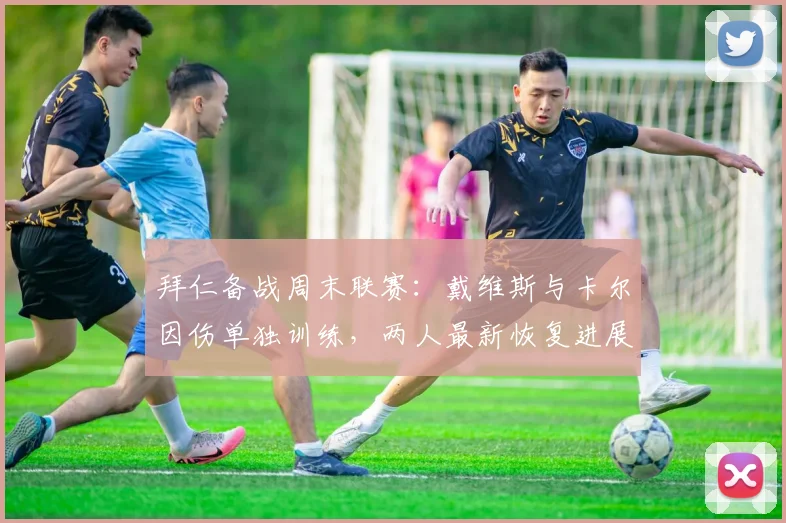 拜仁备战周末联赛：戴维斯与卡尔因伤单独训练，两人最新恢复进展如何？