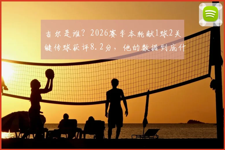 吉尔是谁?2026赛季本轮献1球2关键传球获评8.2分,他的数据到底什么水平?
