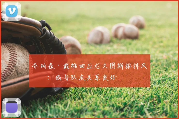乔纳森·戴维回应尤文图斯排挤风波：我与队友关系良好