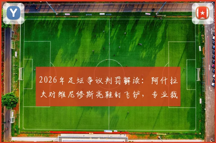 2026年足坛争议判罚解读：阿什拉夫对维尼修斯亮鞋钉飞铲，专业裁判分析网站为何认定应出示红牌？
