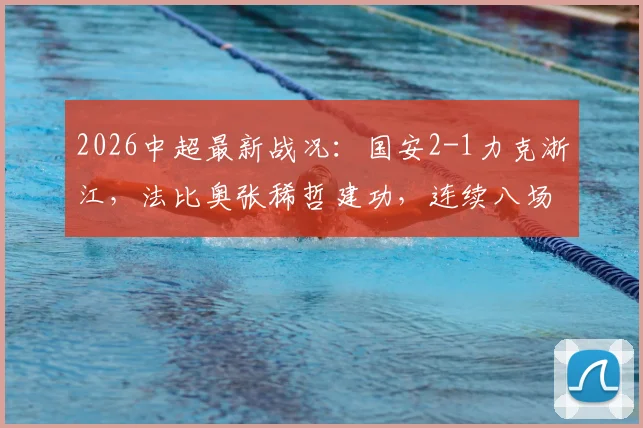 2026中超最新战况:国安2-1力克浙江,法比奥张稀哲建功,连续八场不败纪录全回顾
