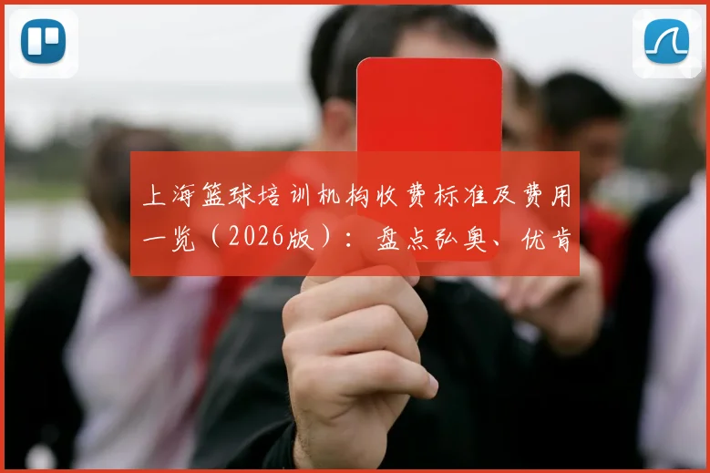 上海篮球培训机构收费标准及费用一览（2026版）：盘点弘奥、优肯等热门俱乐部学费，附新手避坑指南