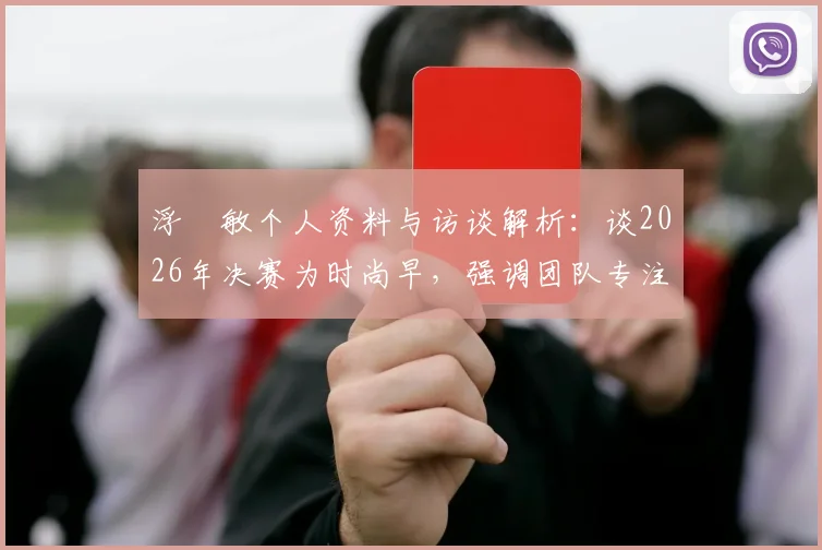 浮嶋敏个人资料与访谈解析：谈2026年决赛为时尚早，强调团队专注是当前关键