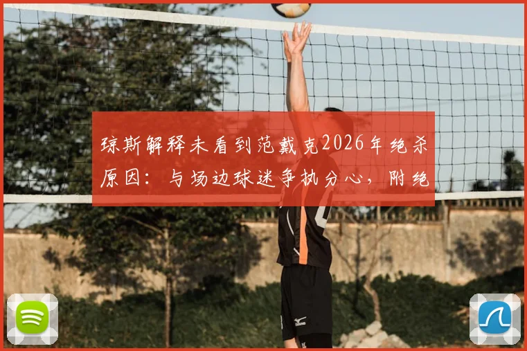 琼斯解释未看到范戴克2026年绝杀原因：与场边球迷争执分心，附绝杀回放与赛后采访焦点