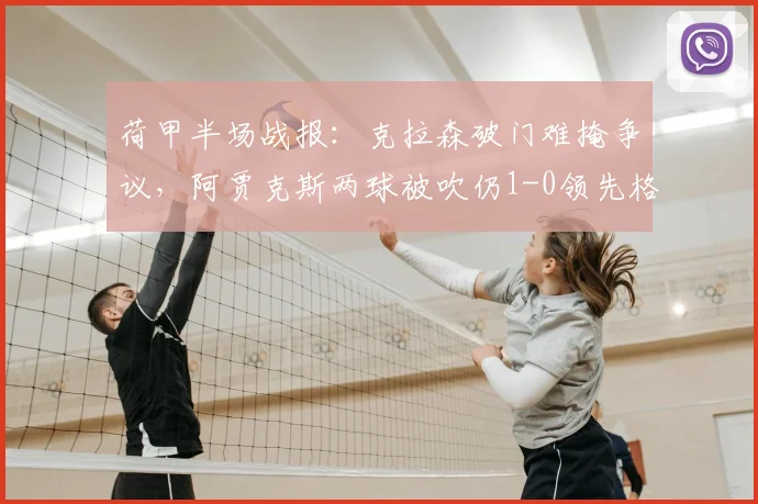 荷甲半场战报:克拉森破门难掩争议,阿贾克斯两球被吹仍1-0领先格罗宁根