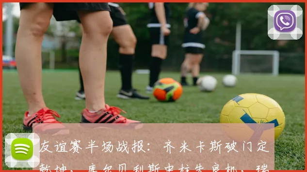 友谊赛半场战报：齐米卡斯破门定乾坤，库尔贝利斯中柱失良机，瑞典0-1落后希腊