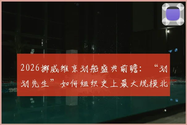 2026挪威维京划船盛典前瞻：“划划先生”如何组织史上最大规模北欧特色体育狂欢？参与指南与看点解析